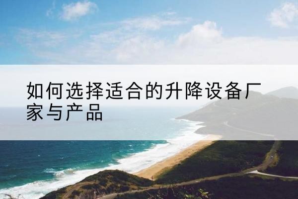 马边电动升降平台厂家-如何选择适合的升降设备厂家与产品