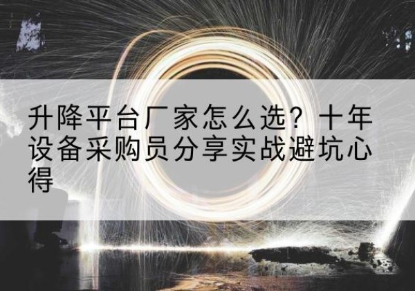马边升降平台厂家-怎么选？十年设备采购员分享实战避坑心得