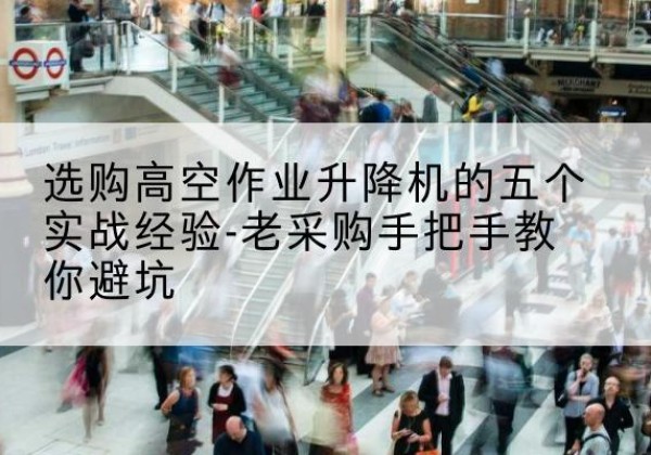 马边高空作业升降机厂家-选购高空作业升降机的五个实战经验-老采购手把手教你避坑