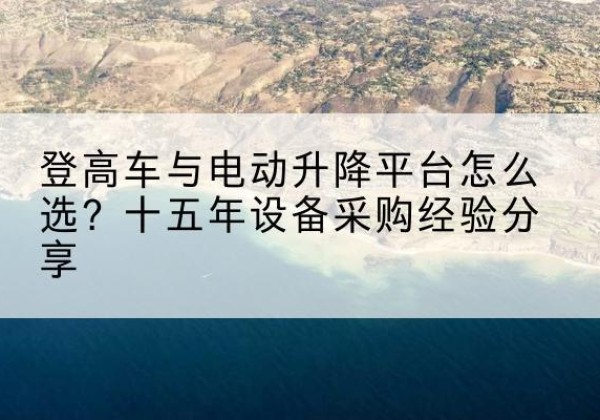 马边登高车厂家厂家-登高车与电动升降平台怎么选？十五年设备采购经验分享