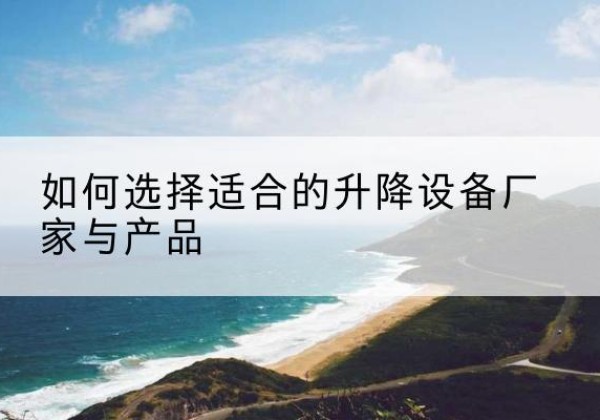 马边电动升降平台厂家-如何选择适合的升降设备厂家与产品