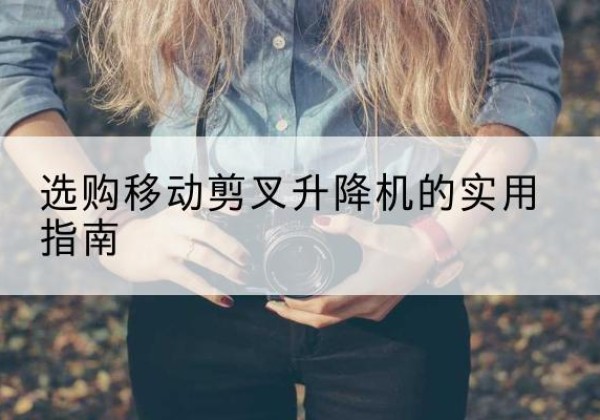 马边移动剪叉升降机怎么选-选购移动剪叉升降机的实用指南